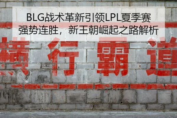 BLG战术革新引领LPL夏季赛强势连胜，新王朝崛起之路解析