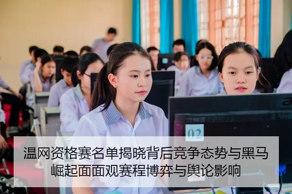 温网资格赛名单揭晓背后竞争态势与黑马崛起面面观赛程博弈与舆论影响